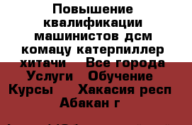 Повышение квалификации машинистов дсм комацу,катерпиллер,хитачи. - Все города Услуги » Обучение. Курсы   . Хакасия респ.,Абакан г.